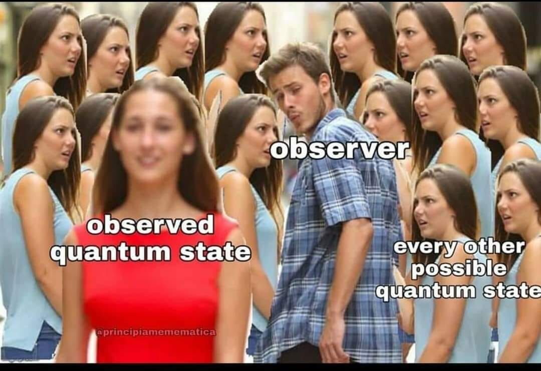 An edit of the meme where a man is turning around to look at a girl in a red shirt while walking alongside another girl who is presumably with him. The latter is copied to take up all free space, all looking at the man in disgust. The man is labeled "observer," the girl he is looking at is labelled "observed quantum state," and the other girl(s) are labelled "every other possible quantum state"